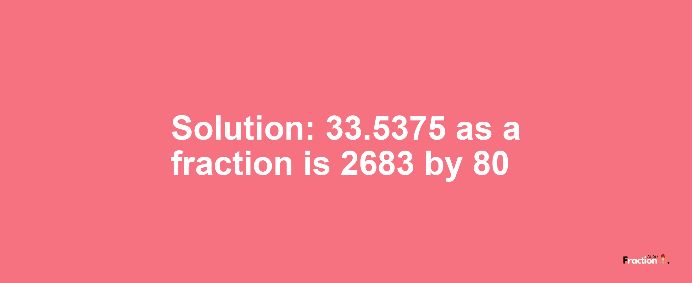 Solution:33.5375 as a fraction is 2683/80